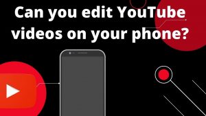 Can-you-edit-YouTube-videos-on-your-phone